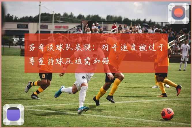 芬奇谈球队表现：对手速度被过于尊重持球压迫需加强