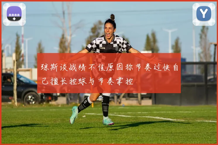 琼斯谈战绩不佳原因称节奏过快自己擅长控球与节奏掌控
