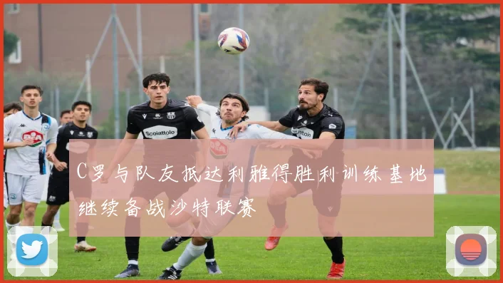 C罗与队友抵达利雅得胜利训练基地继续备战沙特联赛