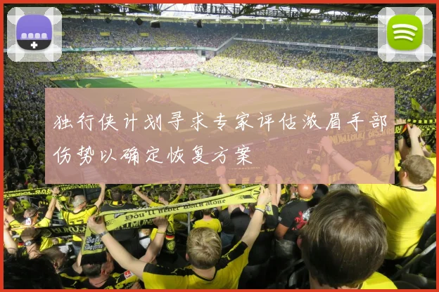 独行侠计划寻求专家评估浓眉手部伤势以确定恢复方案