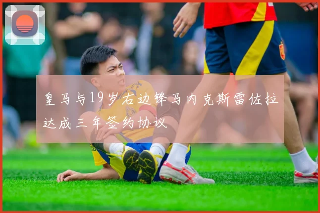 皇马与19岁右边锋马内克斯雷佐拉达成三年签约协议