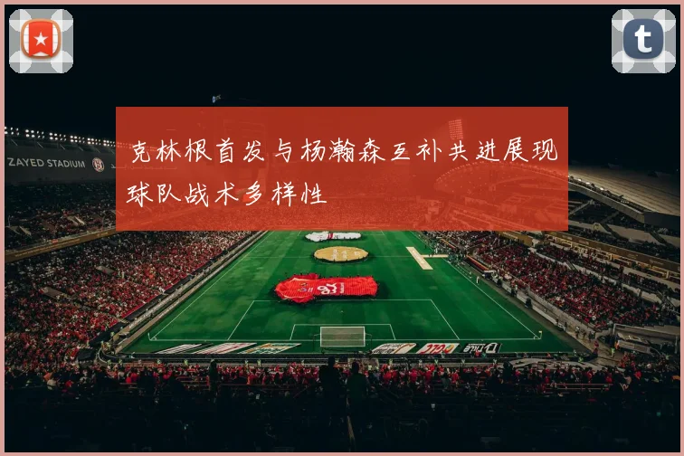 克林根首发与杨瀚森互补共进展现球队战术多样性