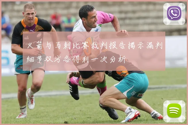 火箭与马刺比赛裁判报告揭示漏判细节双方各得利一次分析