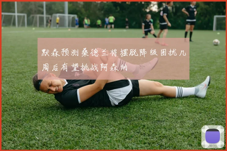 默森预测桑德兰将摆脱降级困扰几周后有望挑战阿森纳