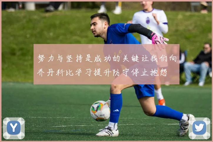 努力与坚持是成功的关键让我们向乔丹科比学习提升防守停止抱怨