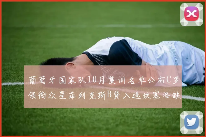 葡萄牙国家队10月集训名单公布C罗领衔众星菲利克斯B费入选坎塞洛缺席