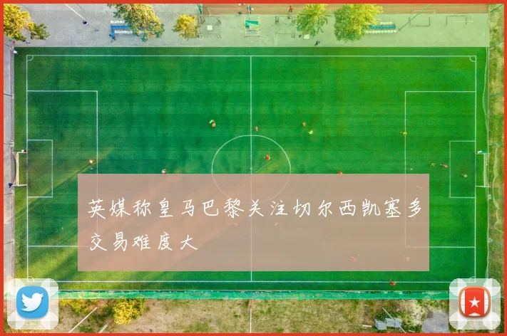 英媒称皇马巴黎关注切尔西凯塞多交易难度大