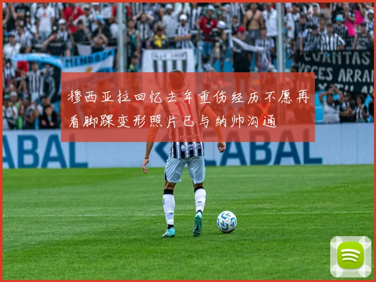穆西亚拉回忆去年重伤经历不愿再看脚踝变形照片已与纳帅沟通