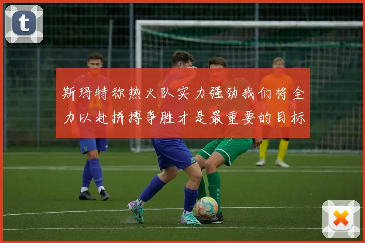 斯玛特称热火队实力强劲我们将全力以赴拼搏争胜才是最重要的目标