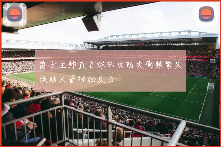 爵士主帅直言球队攻防失衡频繁失误助火箭轻松反击