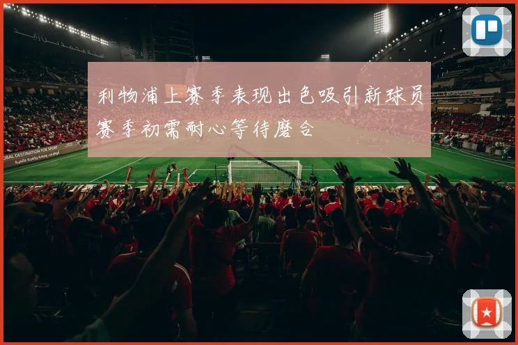 利物浦上赛季表现出色吸引新球员赛季初需耐心等待磨合