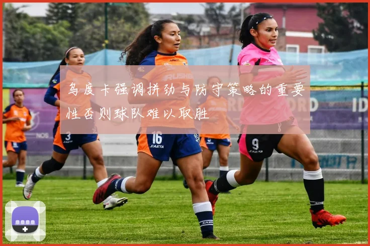 乌度卡强调拼劲与防守策略的重要性否则球队难以取胜